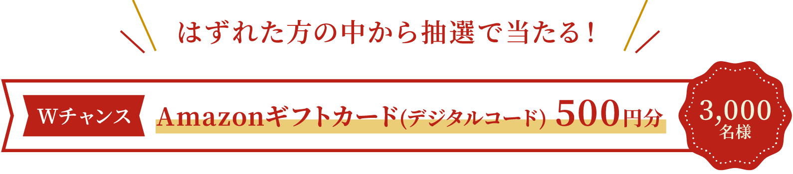 はずれた方の中から抽選で当たる！ Amazonギフトカード(デジタルコード) 500円分